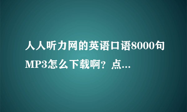 人人听力网的英语口语8000句MP3怎么下载啊？点击下载此MP3只出来网页啊