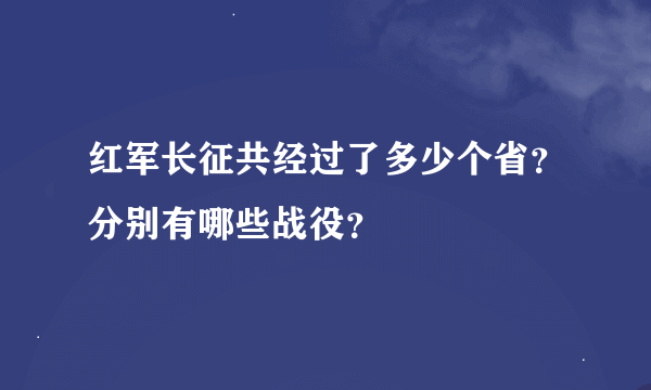 红军长征共经过了多少个省？分别有哪些战役？