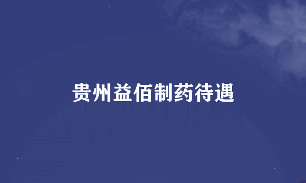 贵州益佰制药待遇