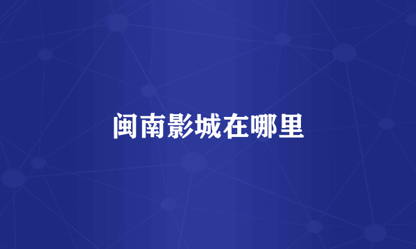 闽南影城在哪里
