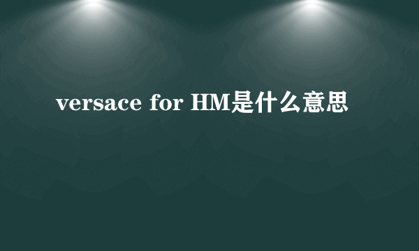 versace for HM是什么意思