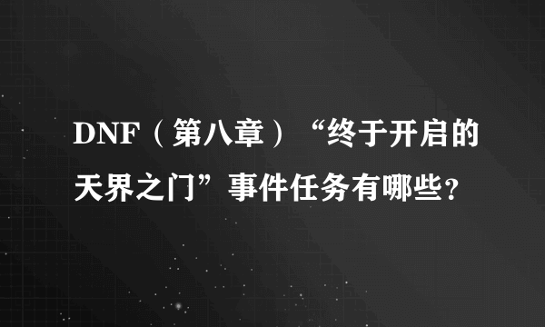 DNF（第八章）“终于开启的天界之门”事件任务有哪些？