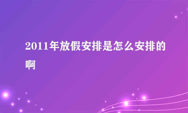 2011年放假安排是怎么安排的啊