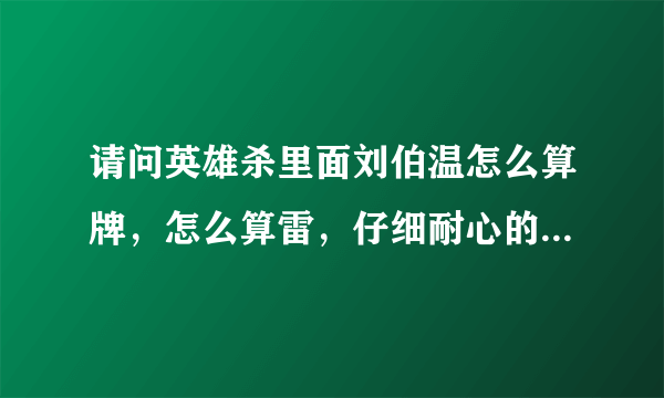 请问英雄杀里面刘伯温怎么算牌，怎么算雷，仔细耐心的朋友指教下，还有怎么看脸就知道他是反贼还是中？