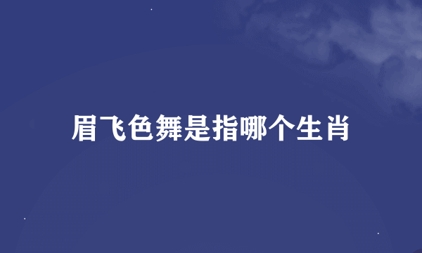 眉飞色舞是指哪个生肖