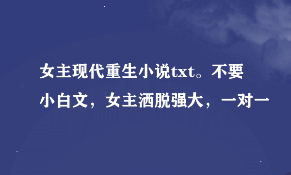 女主现代重生小说txt。不要小白文，女主洒脱强大，一对一