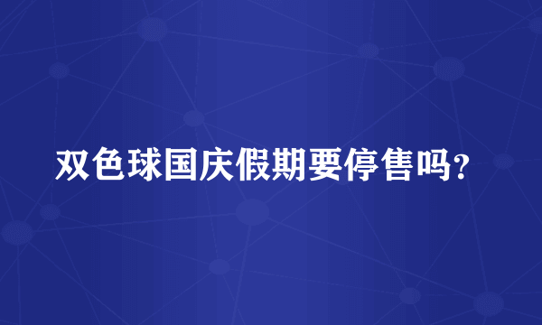 双色球国庆假期要停售吗？