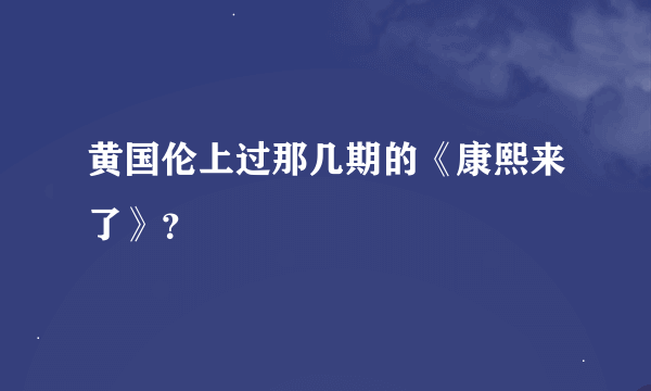 黄国伦上过那几期的《康熙来了》？