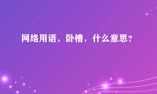 网络用语，卧槽，什么意思？