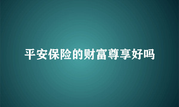 平安保险的财富尊享好吗