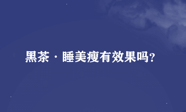 黑茶·睡美瘦有效果吗？