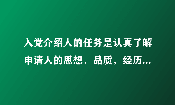 入党介绍人的任务是认真了解申请人的思想，品质，经历和工作表现，向他解释什么
