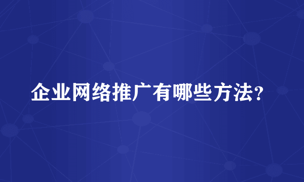 企业网络推广有哪些方法？