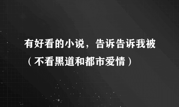 有好看的小说，告诉告诉我被（不看黑道和都市爱情）