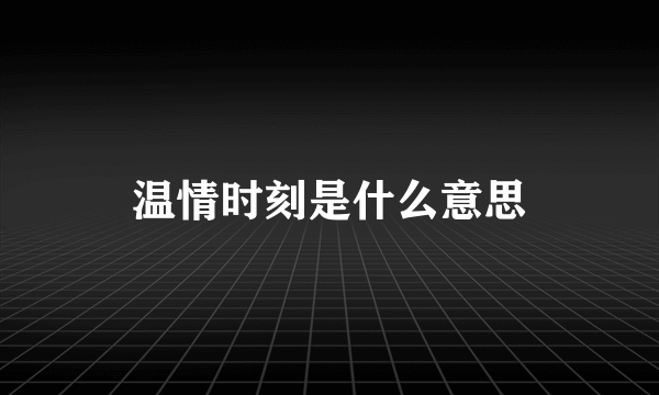 温情时刻是什么意思