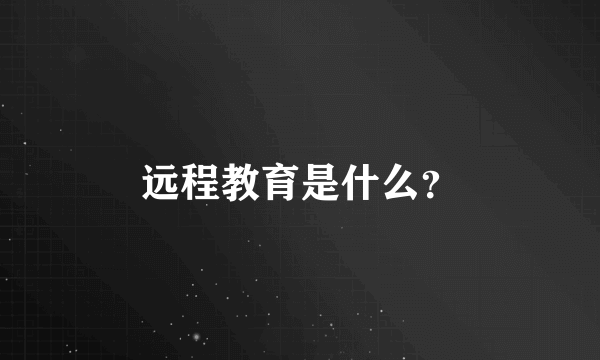 远程教育是什么？