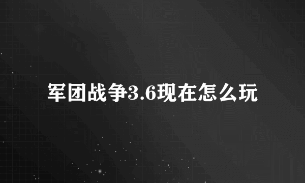 军团战争3.6现在怎么玩
