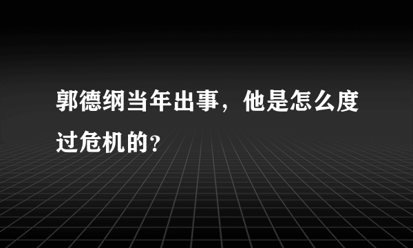 郭德纲当年出事，他是怎么度过危机的？