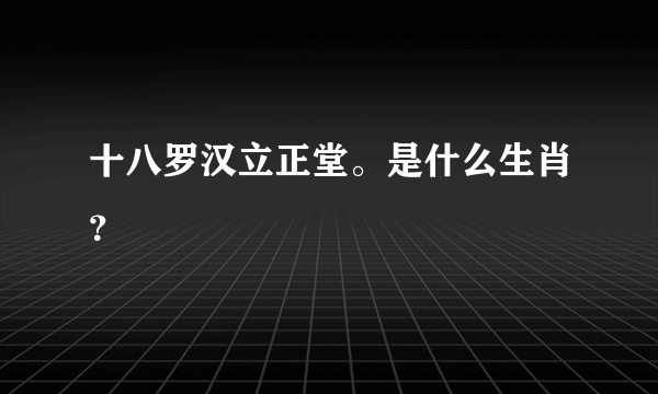 十八罗汉立正堂。是什么生肖？