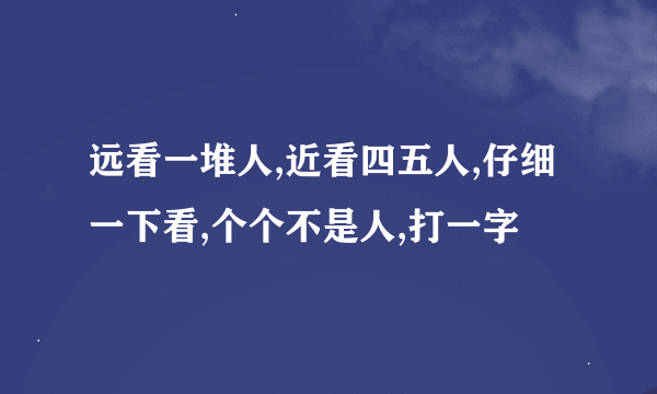 远看一堆人,近看四五人,仔细一下看,个个不是人,打一字