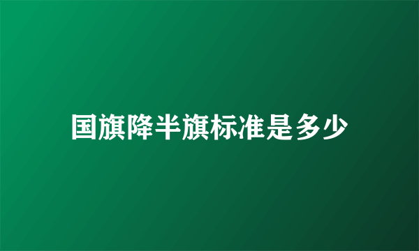 国旗降半旗标准是多少