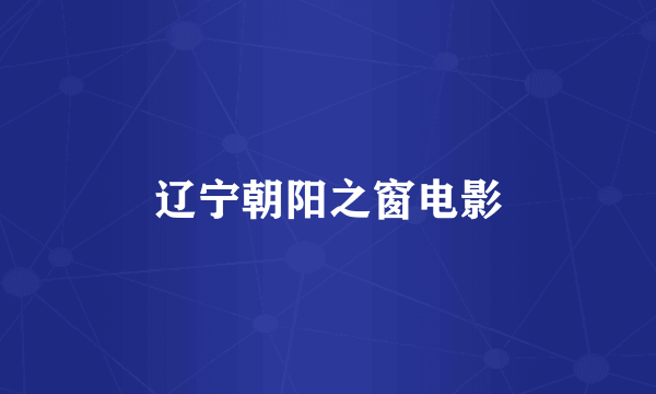 辽宁朝阳之窗电影