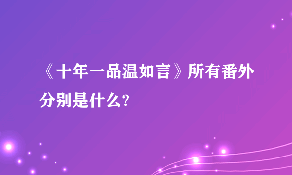 《十年一品温如言》所有番外分别是什么?