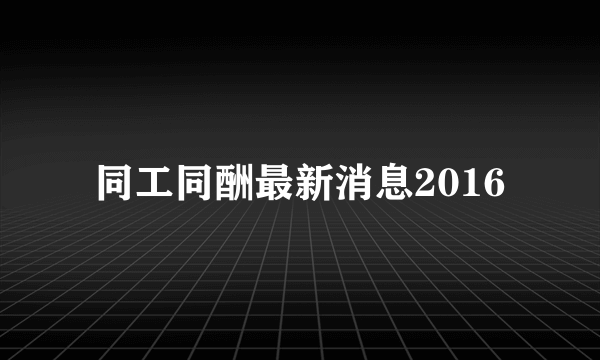 同工同酬最新消息2016