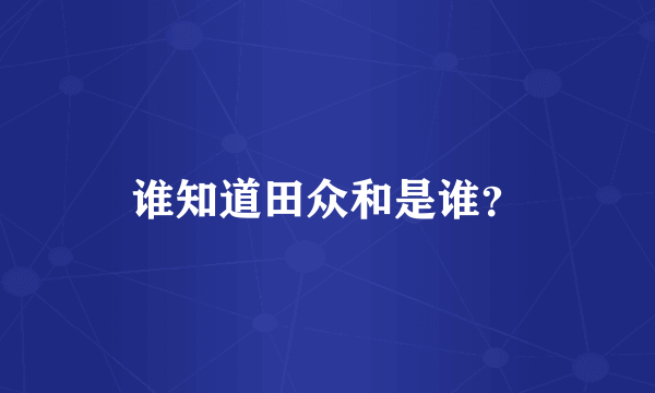 谁知道田众和是谁？