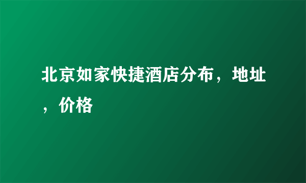北京如家快捷酒店分布，地址，价格