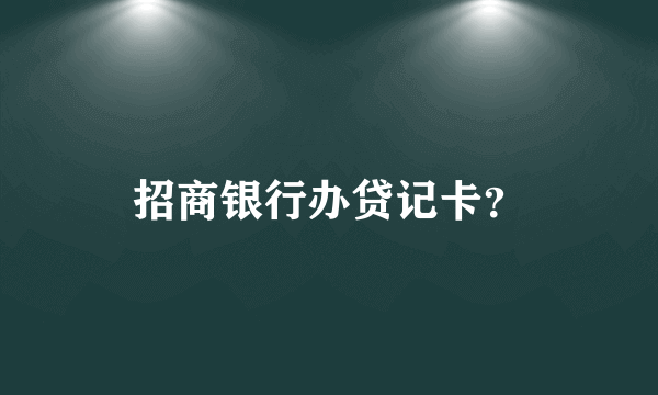 招商银行办贷记卡？