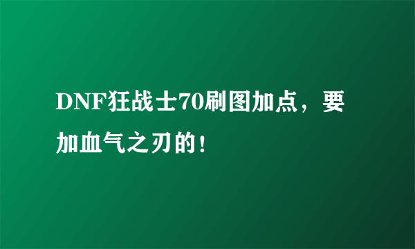 DNF狂战士70刷图加点，要加血气之刃的！