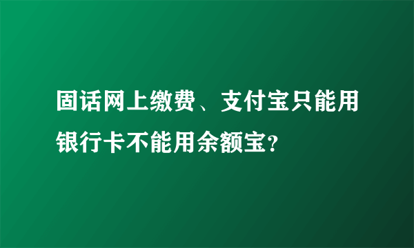 固话网上缴费、支付宝只能用银行卡不能用余额宝？