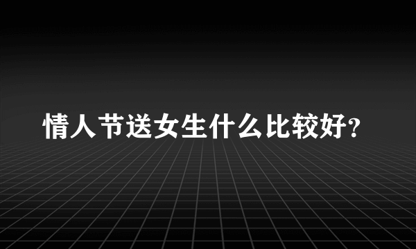 情人节送女生什么比较好？