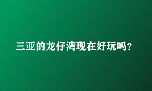 三亚的龙仔湾现在好玩吗？
