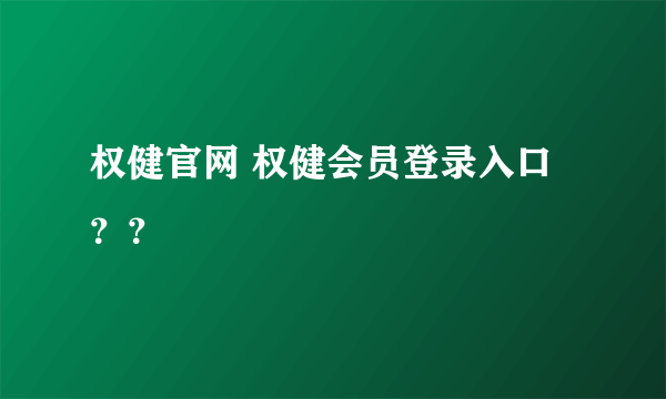权健官网 权健会员登录入口 ？？