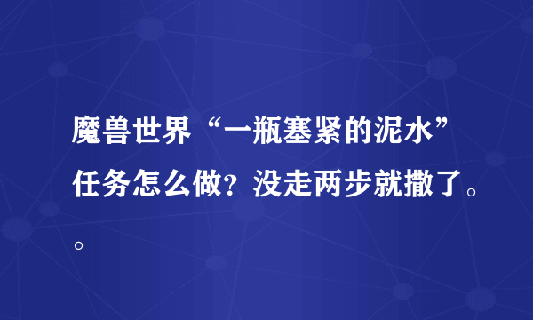 魔兽世界“一瓶塞紧的泥水”任务怎么做？没走两步就撒了。。