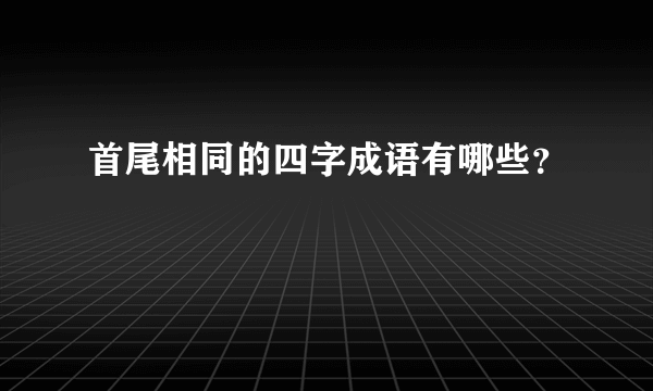 首尾相同的四字成语有哪些？