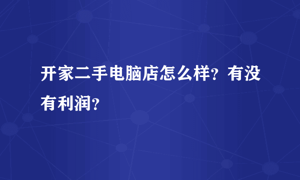 开家二手电脑店怎么样？有没有利润？