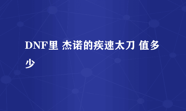 DNF里 杰诺的疾速太刀 值多少