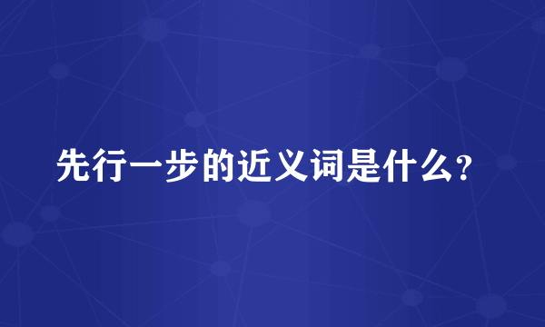 先行一步的近义词是什么？