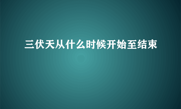 三伏天从什么时候开始至结束