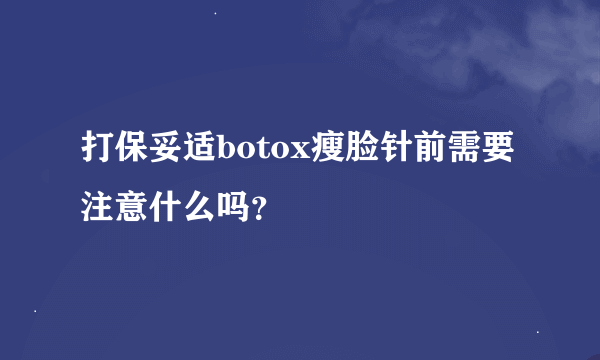 打保妥适botox瘦脸针前需要注意什么吗？