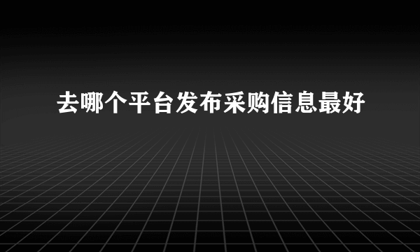 去哪个平台发布采购信息最好