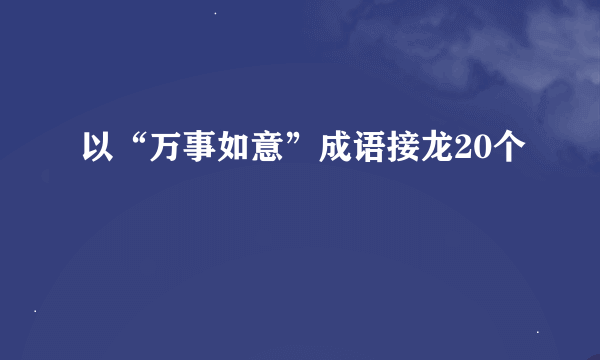 以“万事如意”成语接龙20个