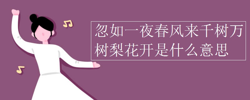 “忽如一夜春风来，千树万树梨花开”是什么意思？