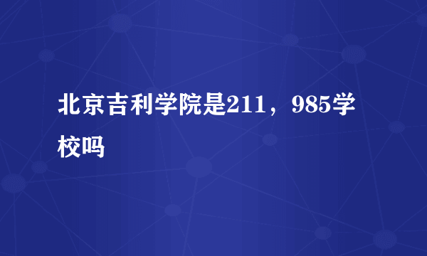 北京吉利学院是211，985学校吗