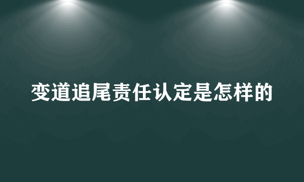 变道追尾责任认定是怎样的