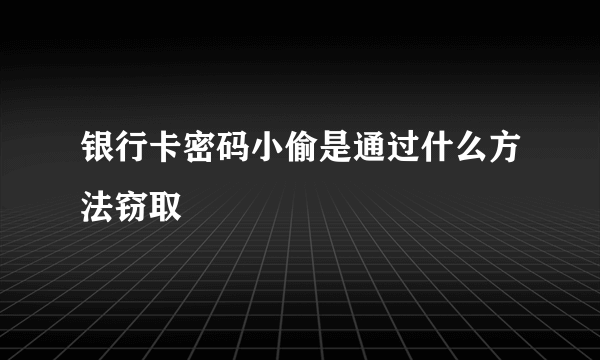 银行卡密码小偷是通过什么方法窃取