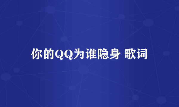 你的QQ为谁隐身 歌词